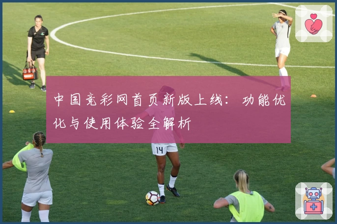中国竞彩网首页新版上线：功能优化与使用体验全解析