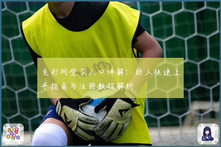竞彩网登录入口详解：新人快速上手指南与注册教程解析