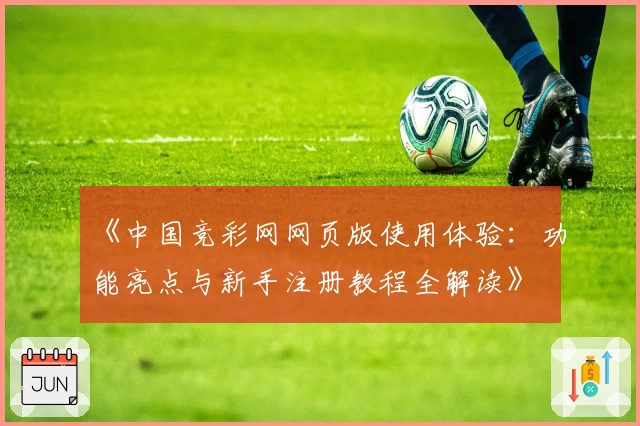 《中国竞彩网网页版使用体验:功能亮点与新手注册教程全解读》