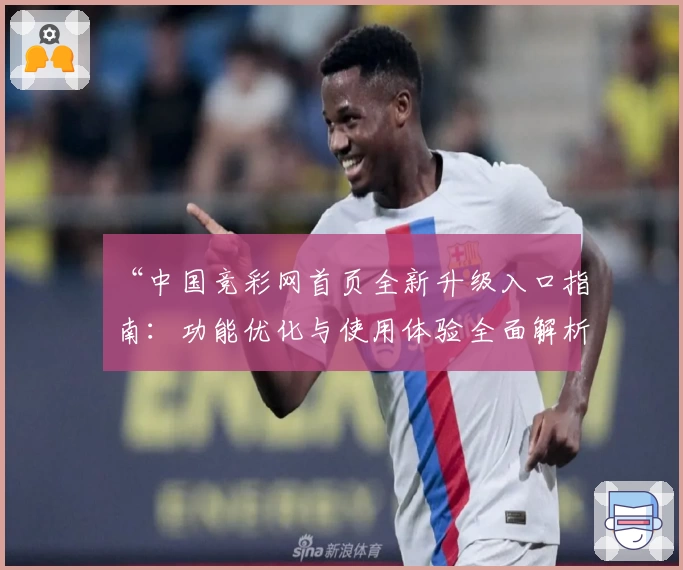 “中国竞彩网首页全新升级入口指南：功能优化与使用体验全面解析”