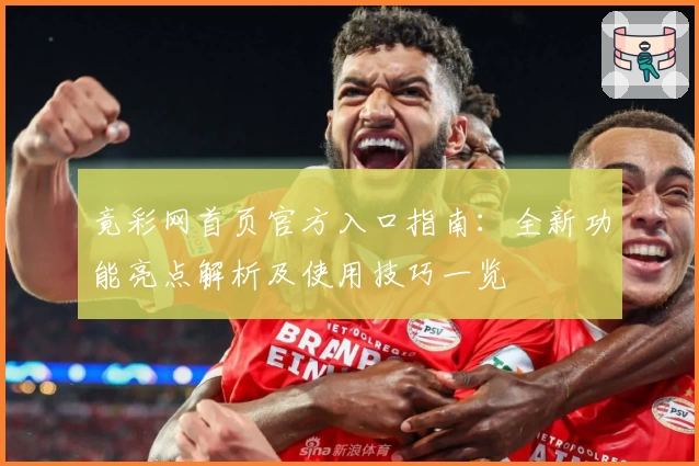 竟彩网首页官方入口指南：全新功能亮点解析及使用技巧一览