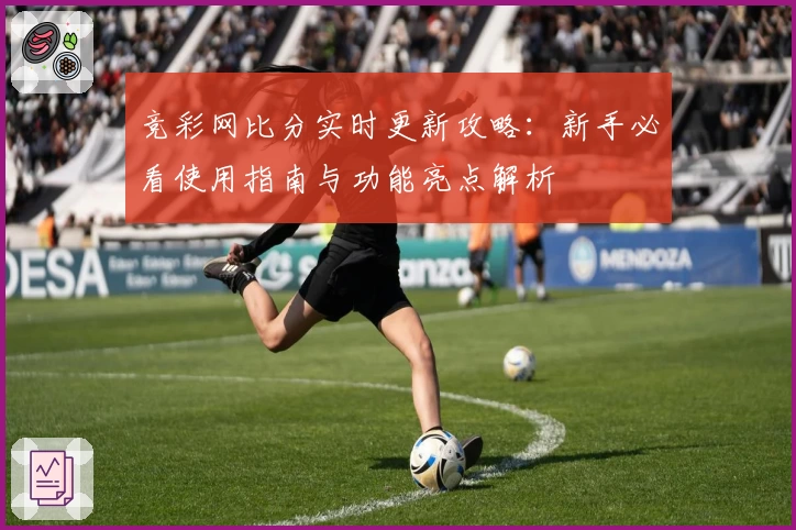 竞彩网比分实时更新攻略:新手必看使用指南与功能亮点解析