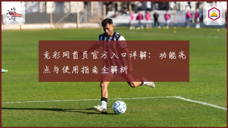 竞彩网首页官方入口详解：功能亮点与使用指南全解析