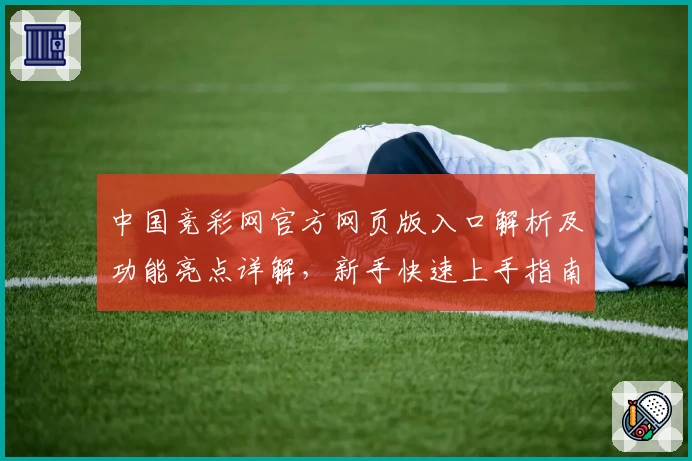 中国竞彩网官方网页版入口解析及功能亮点详解，新手快速上手指南