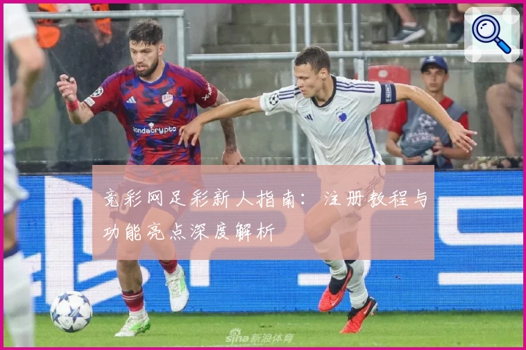 竞彩网足彩新人指南：注册教程与功能亮点深度解析