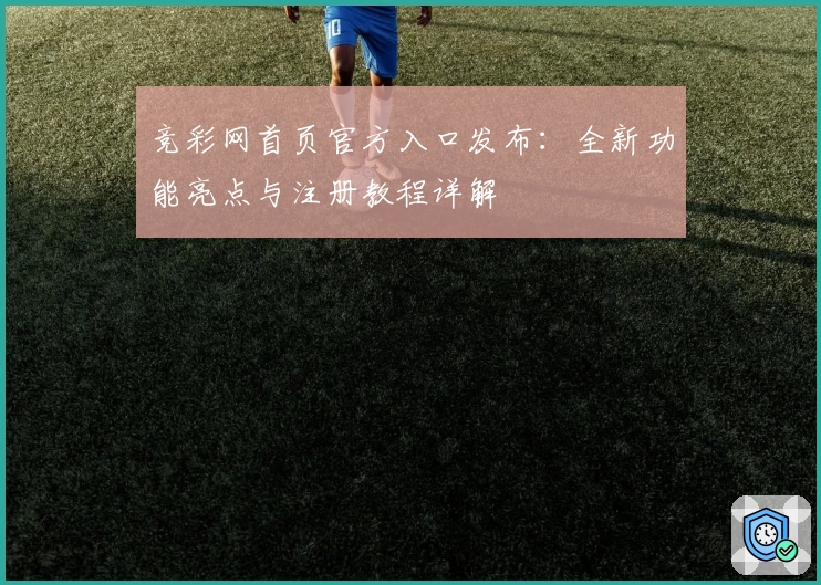 竞彩网首页官方入口发布:全新功能亮点与注册教程详解