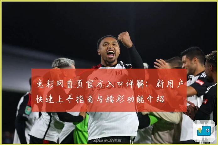 竞彩网首页官方入口详解：新用户快速上手指南与精彩功能介绍