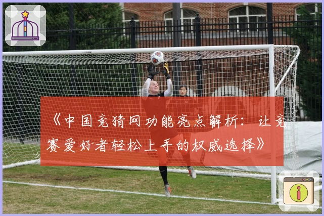 《中国竞猜网功能亮点解析:让竞赛爱好者轻松上手的权威选择》