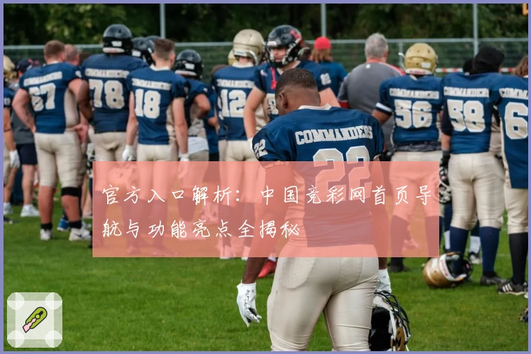 官方入口解析：中国竞彩网首页导航与功能亮点全揭秘