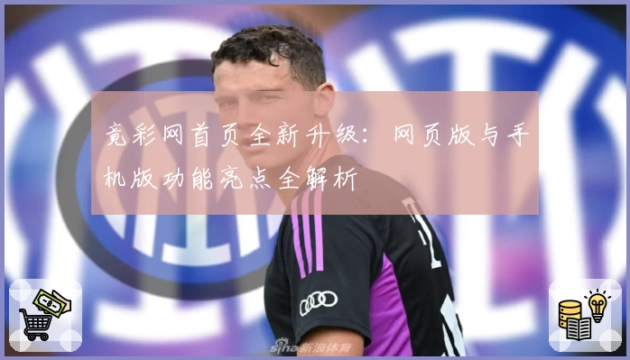 竟彩网首页全新升级：网页版与手机版功能亮点全解析