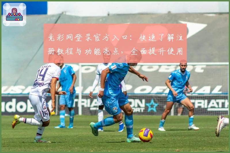 竞彩网登录官方入口：快速了解注册教程与功能亮点，全面提升使用体验