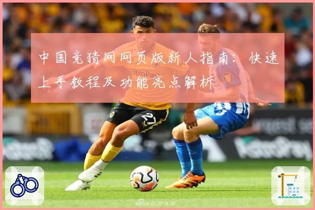 中国竞猜网网页版新人指南:快速上手教程及功能亮点解析