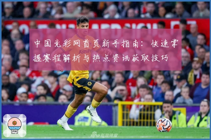 中国竞彩网首页新手指南：快速掌握赛程解析与热点资讯获取技巧