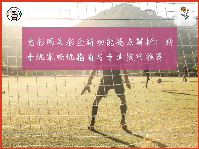 竞彩网足彩全新功能亮点解析：新手玩家畅玩指南与专业技巧推荐
