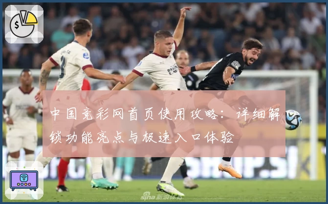 中国竞彩网首页使用攻略：详细解锁功能亮点与极速入口体验