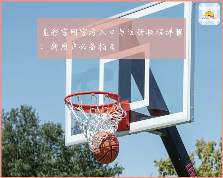 竞彩官网官方入口与注册教程详解:新用户必备指南