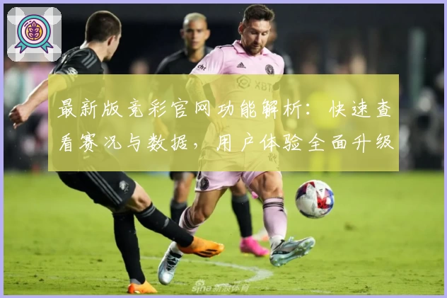 最新版竞彩官网功能解析：快速查看赛况与数据，用户体验全面升级