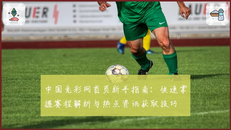 中国竞彩网首页新手指南：快速掌握赛程解析与热点资讯获取技巧