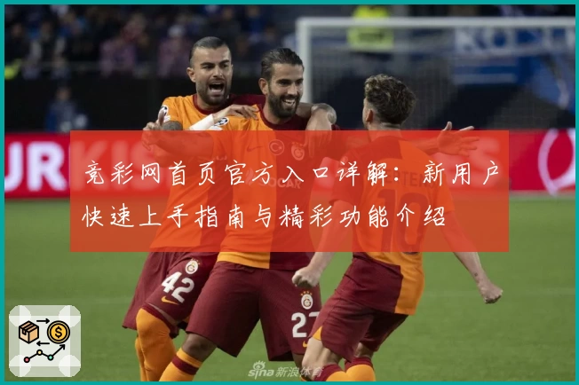 竞彩网首页官方入口详解：新用户快速上手指南与精彩功能介绍