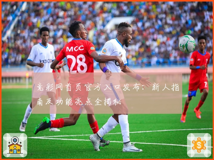 竞彩网首页官方入口发布：新人指南及功能亮点全揭秘