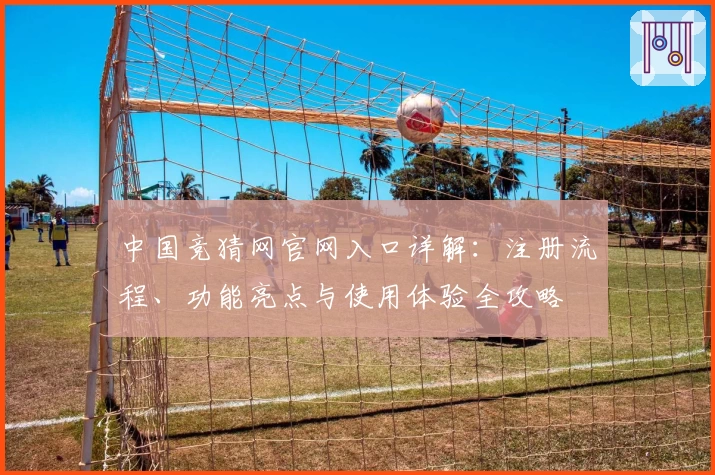 中国竞猜网官网入口详解：注册流程、功能亮点与使用体验全攻略