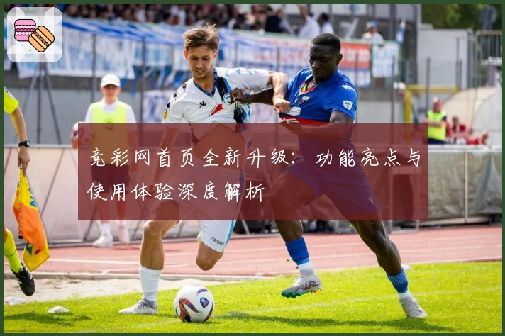 竞彩网首页全新升级：功能亮点与使用体验深度解析