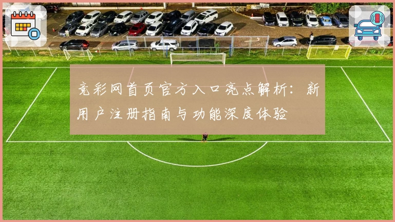 竞彩网首页官方入口亮点解析：新用户注册指南与功能深度体验