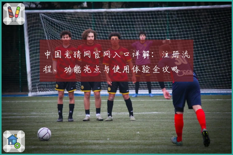 中国竞猜网官网入口详解：注册流程、功能亮点与使用体验全攻略
