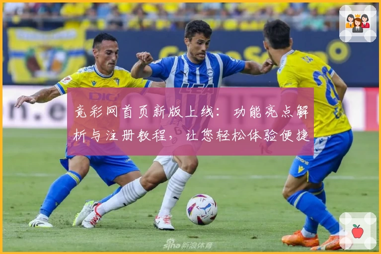 竟彩网首页新版上线：功能亮点解析与注册教程，让您轻松体验便捷服务