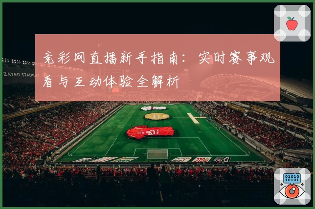 竞彩网直播新手指南：实时赛事观看与互动体验全解析