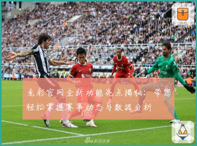 竞彩官网全新功能亮点揭秘：带您轻松掌握赛事动态与数据分析