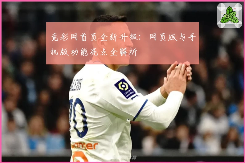 竟彩网首页全新升级：网页版与手机版功能亮点全解析