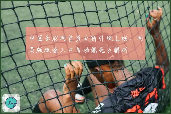 中国竞彩网首页全新升级上线，网页版极速入口与功能亮点解析