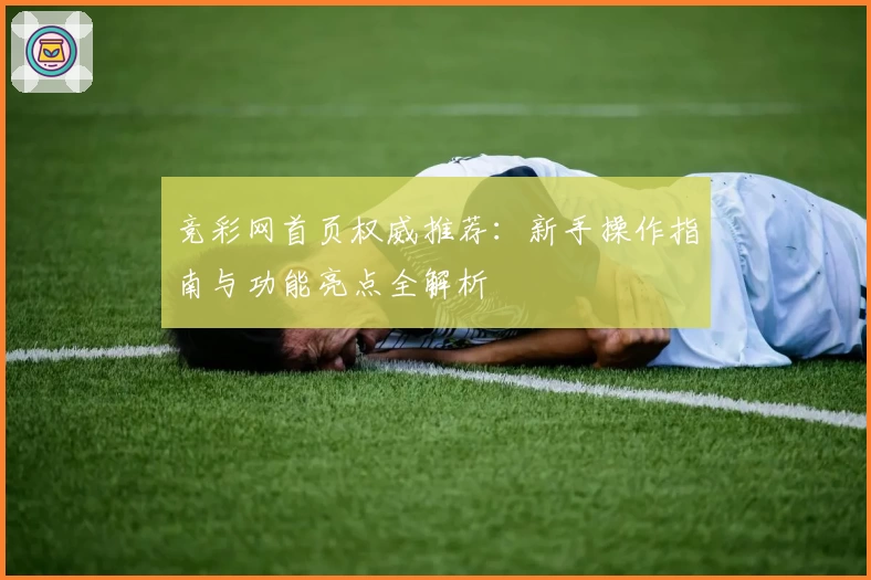 竞彩网首页权威推荐：新手操作指南与功能亮点全解析