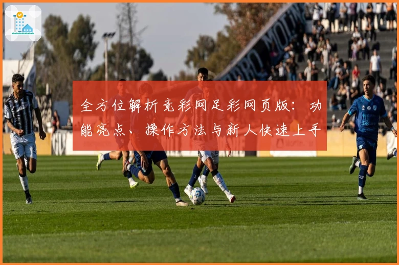 全方位解析竞彩网足彩网页版:功能亮点、操作方法与新人快速上手指南