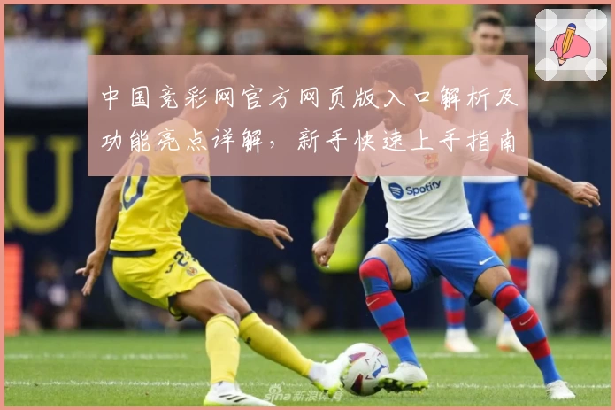 中国竞彩网官方网页版入口解析及功能亮点详解，新手快速上手指南