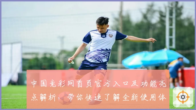 中国竞彩网首页官方入口及功能亮点解析，带你快速了解全新使用体验